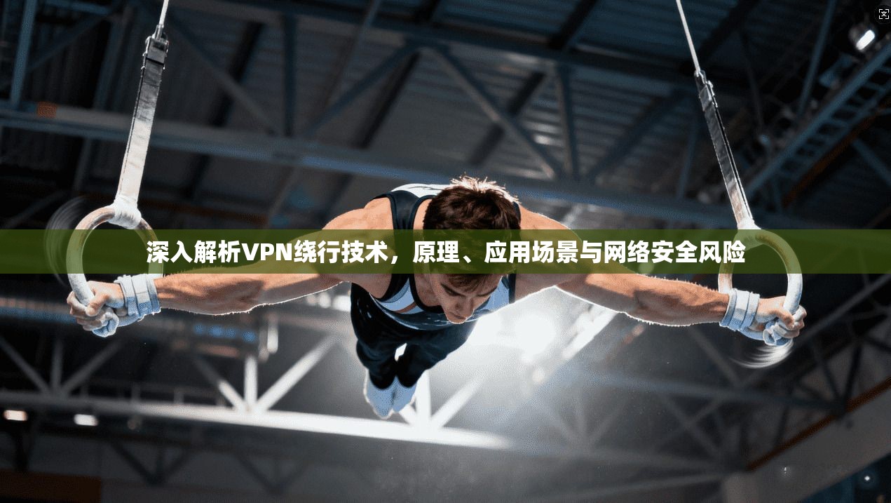 深入解析VPN绕行技术，原理、应用场景与网络安全风险