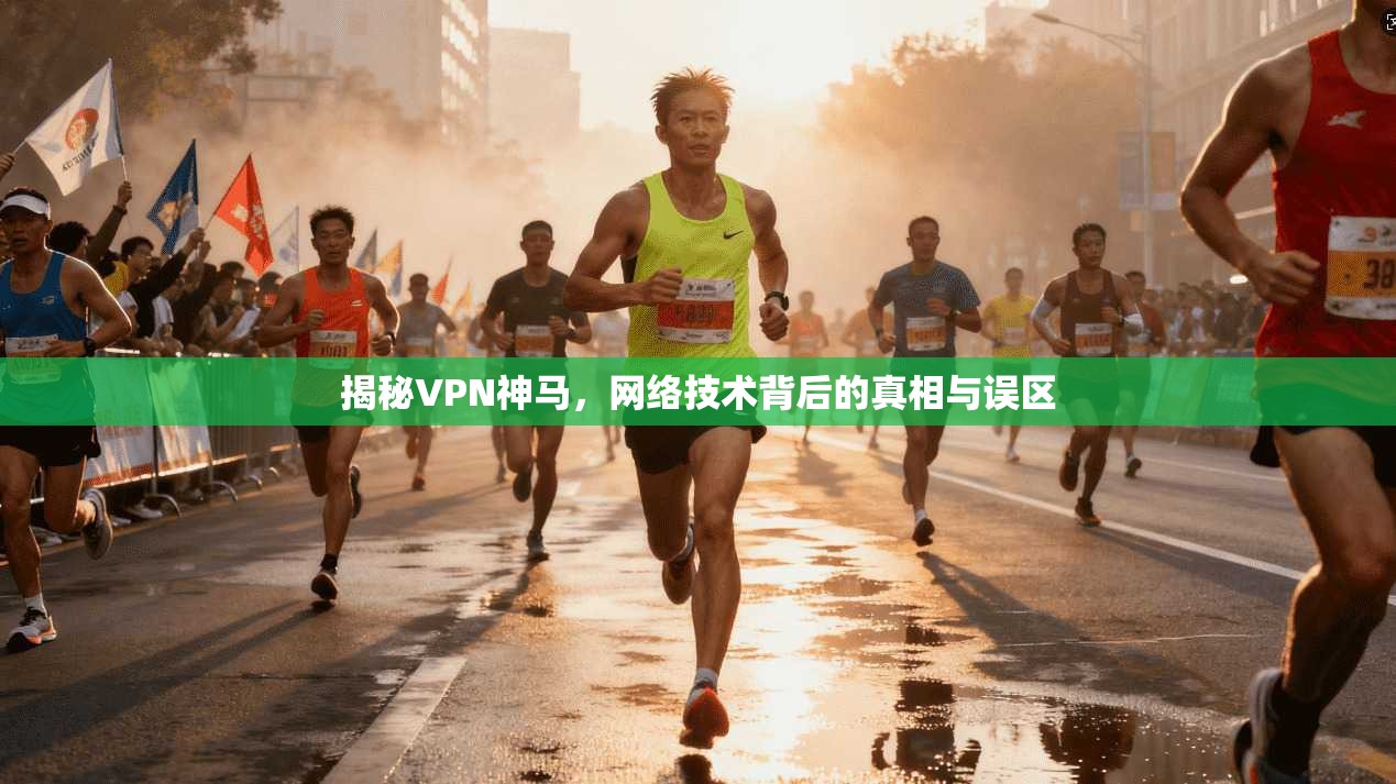 揭秘VPN神马，网络技术背后的真相与误区