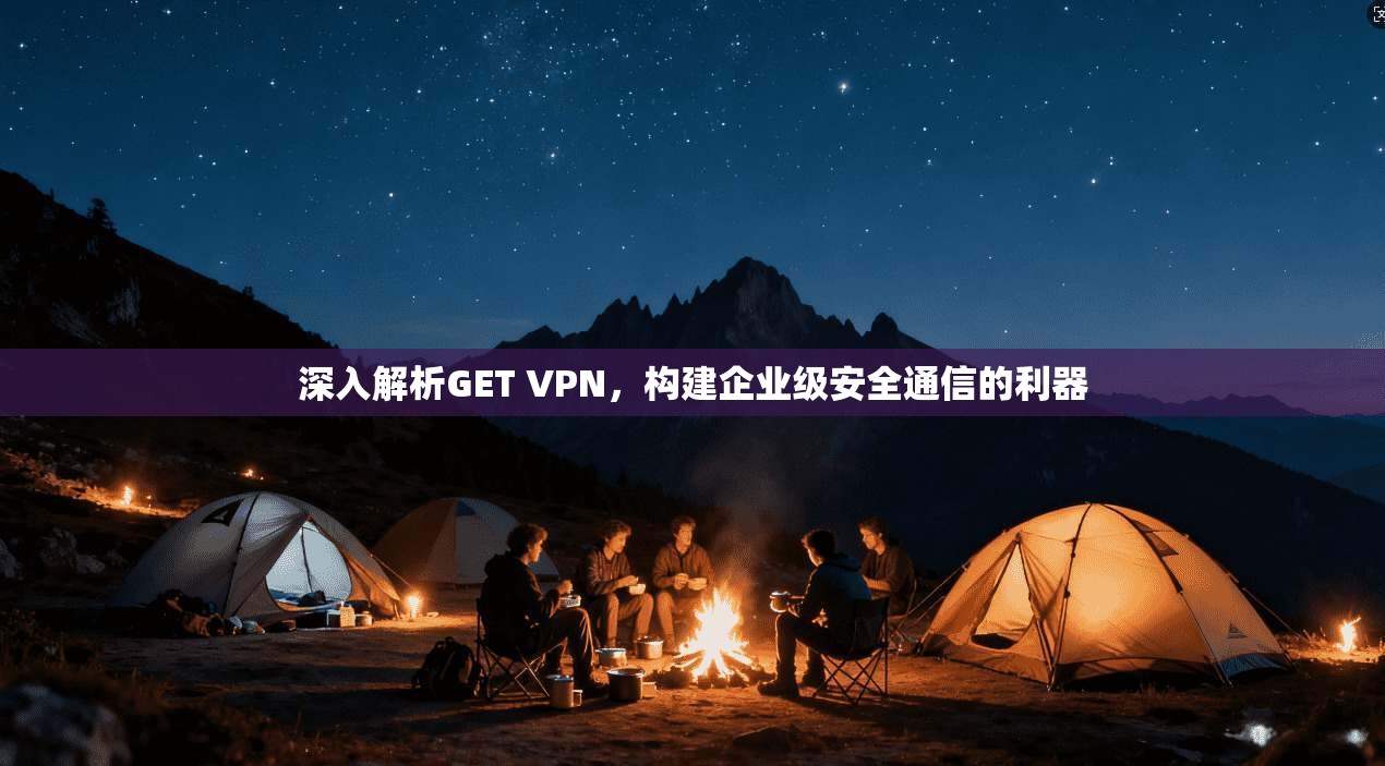 深入解析GET VPN，构建企业级安全通信的利器