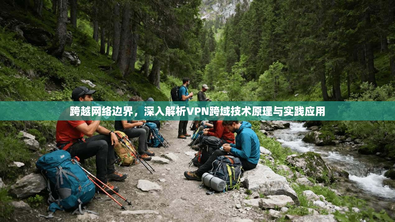 跨越网络边界，深入解析VPN跨域技术原理与实践应用
