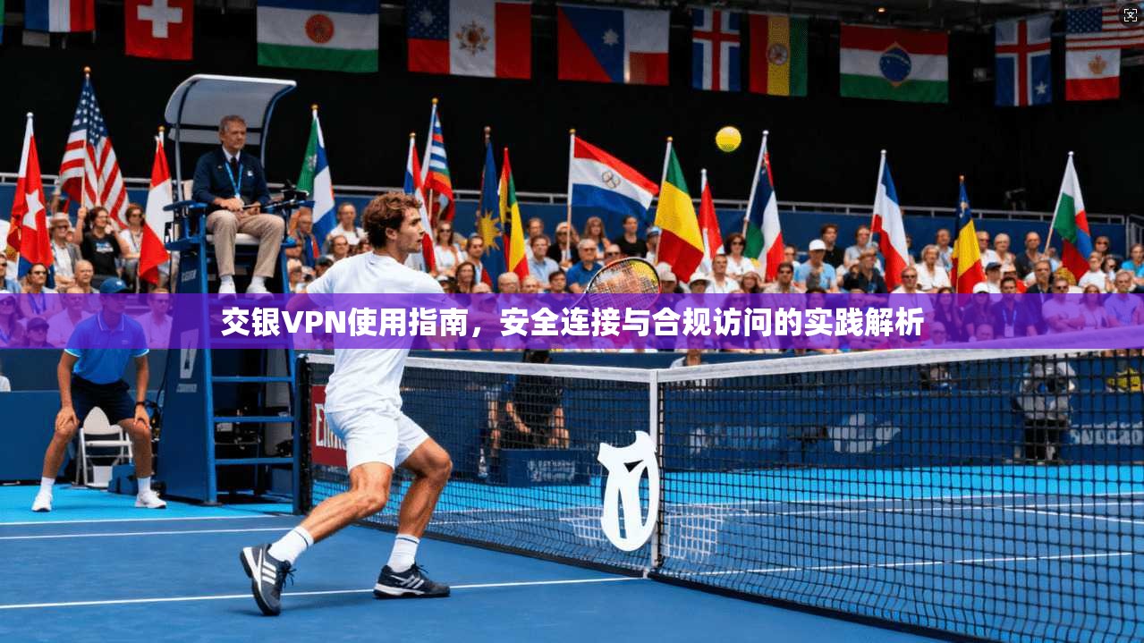 交银VPN使用指南，安全连接与合规访问的实践解析