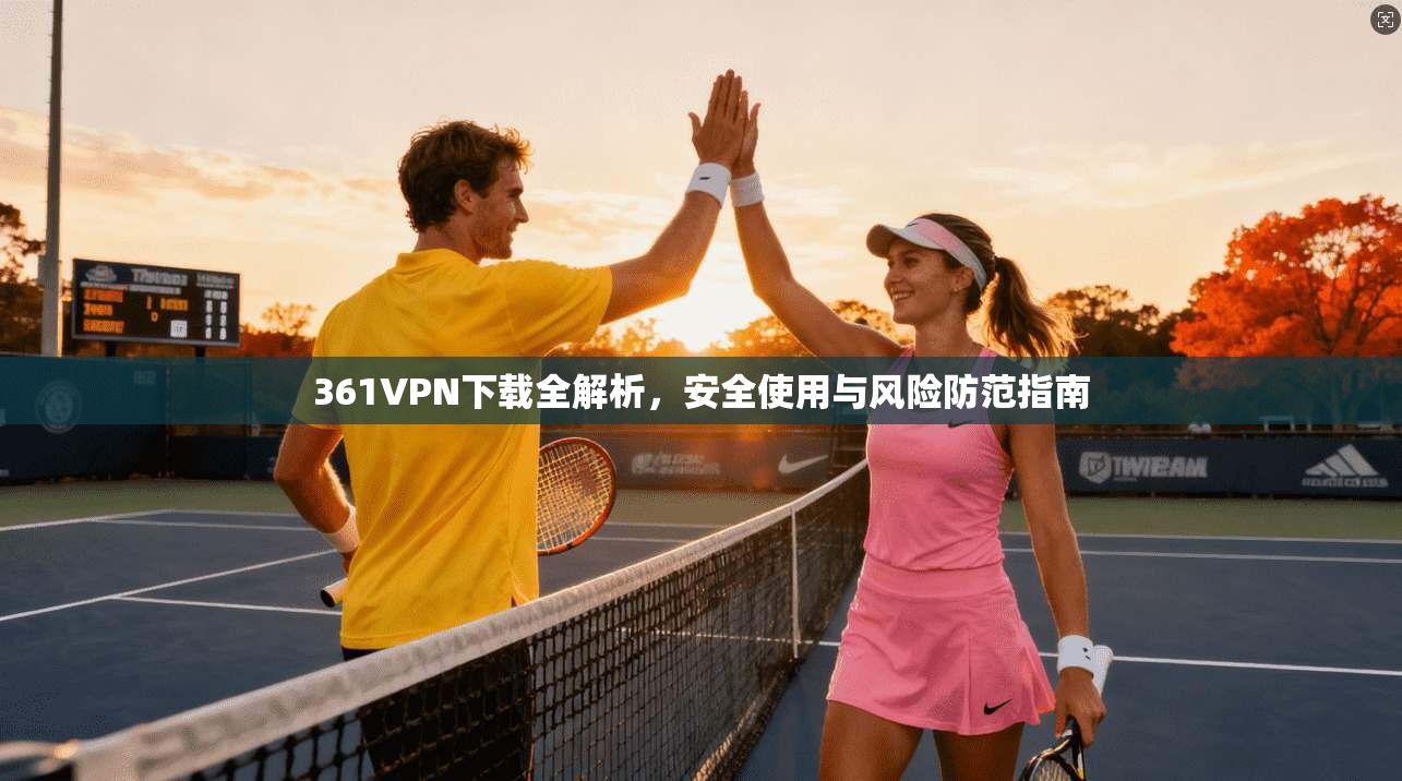 361VPN下载全解析，安全使用与风险防范指南