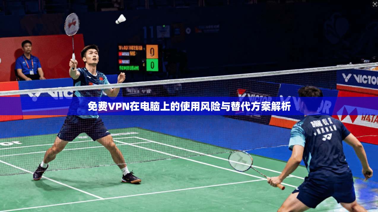 免费VPN在电脑上的使用风险与替代方案解析