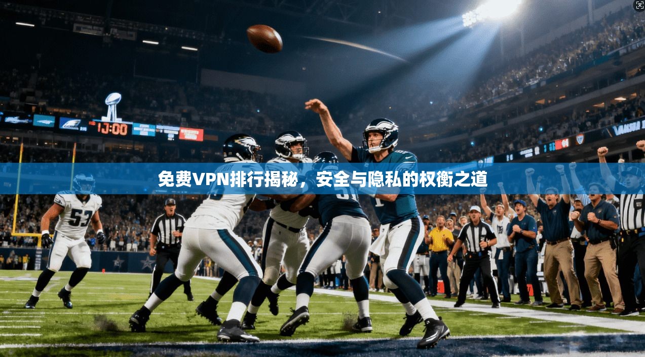 免费VPN排行揭秘，安全与隐私的权衡之道