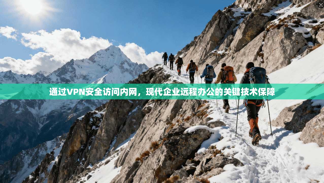 通过VPN安全访问内网,现代企业远程办公的关键技术保障 通过VPN安全访问内网,现代企业远程办公的关键技术保障