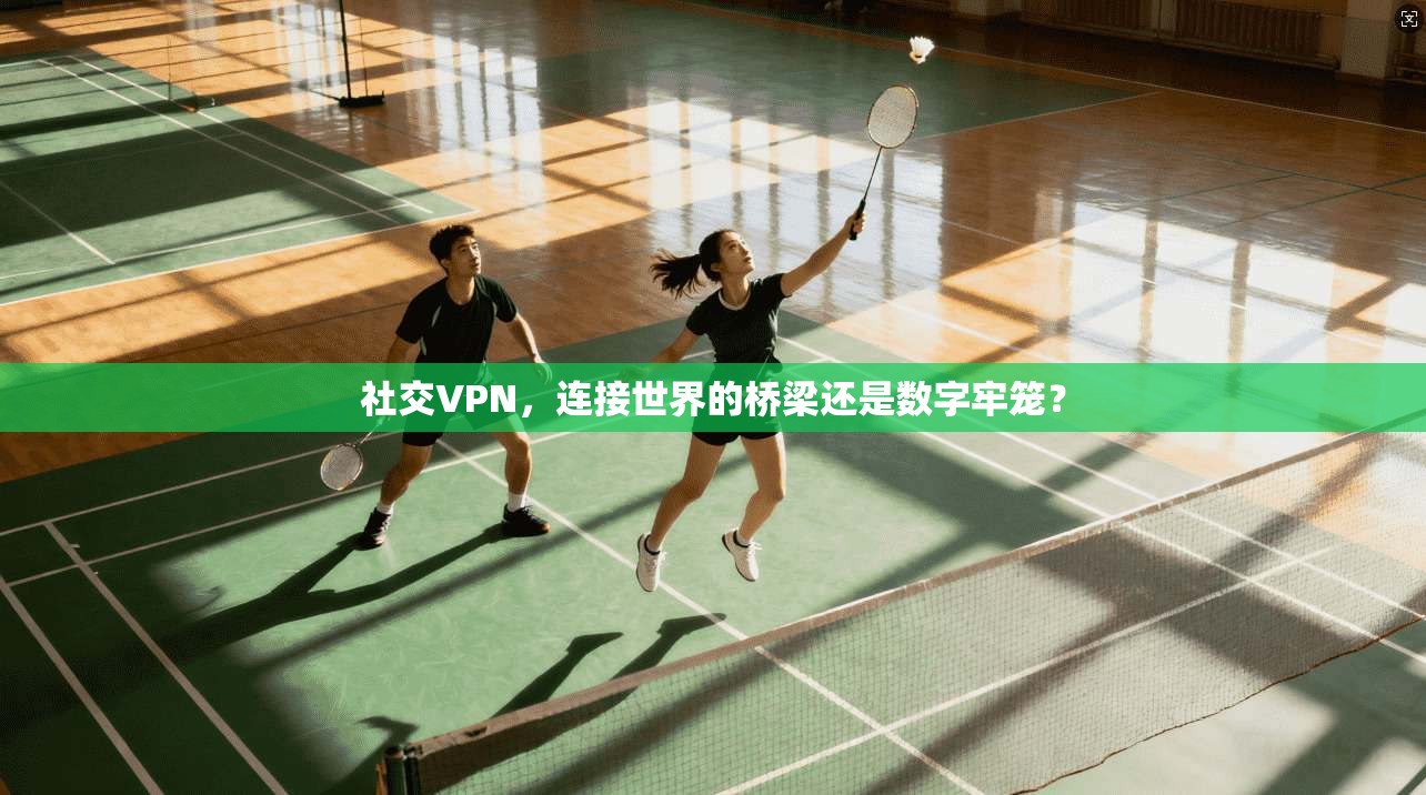 社交VPN，连接世界的桥梁还是数字牢笼？