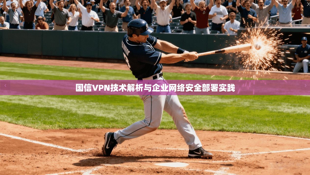 国信VPN技术解析与企业网络安全部署实践