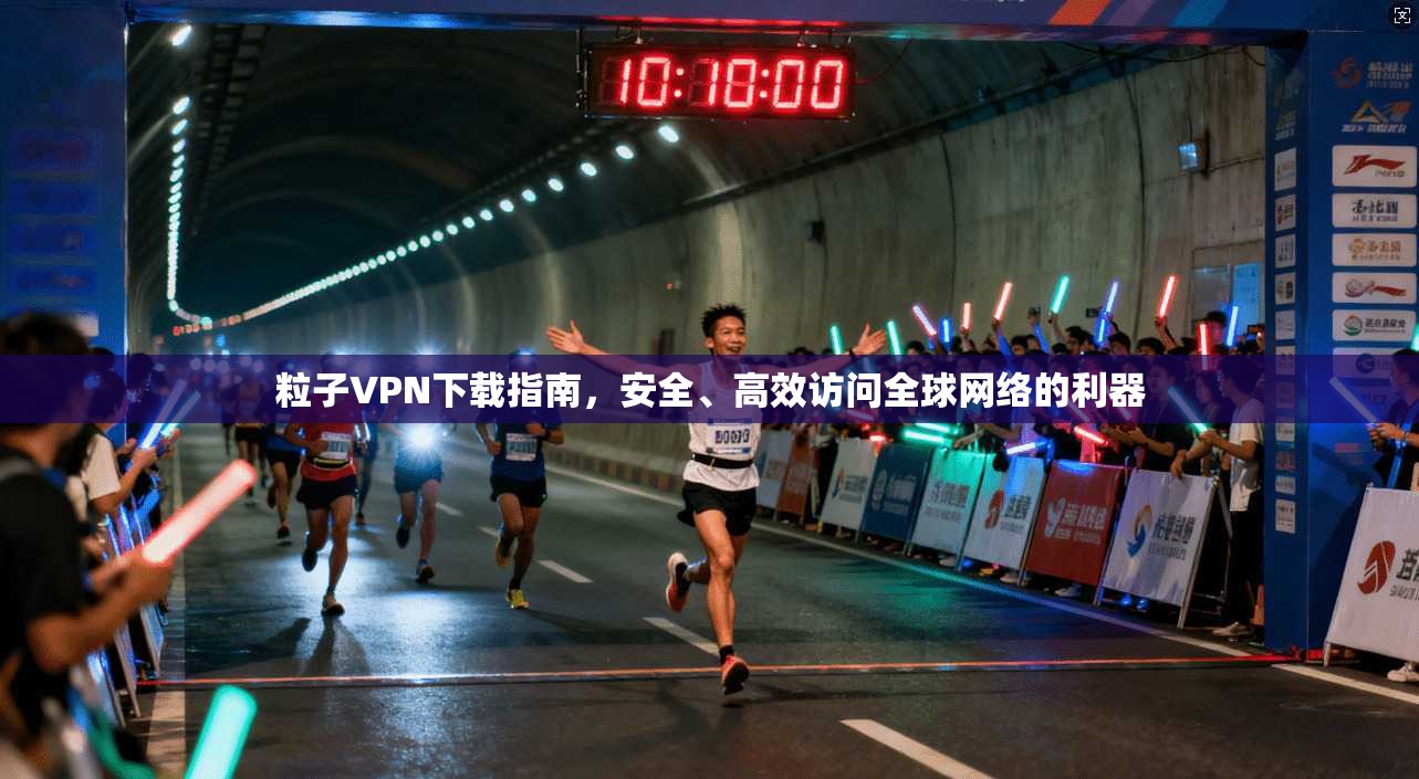 粒子VPN下载指南，安全、高效访问全球网络的利器