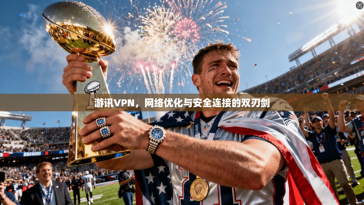 游讯VPN，网络优化与安全连接的双刃剑