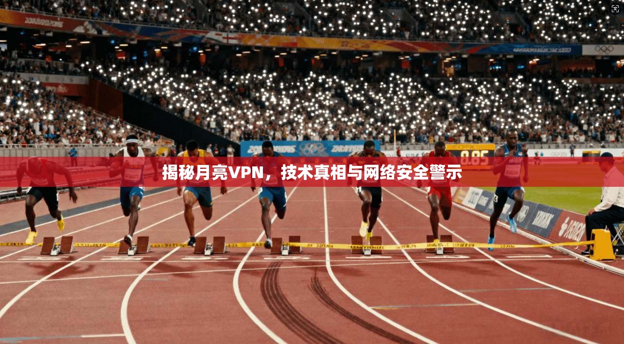 揭秘月亮VPN，技术真相与网络安全警示