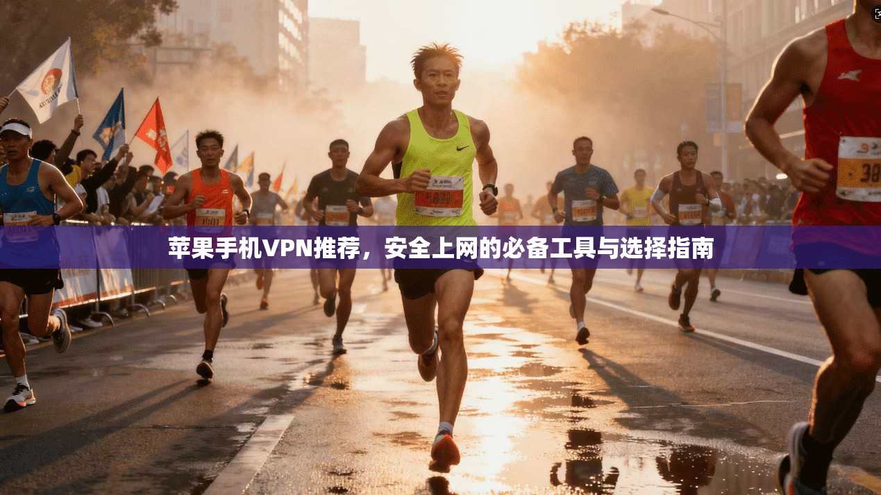 苹果手机VPN推荐，安全上网的必备工具与选择指南