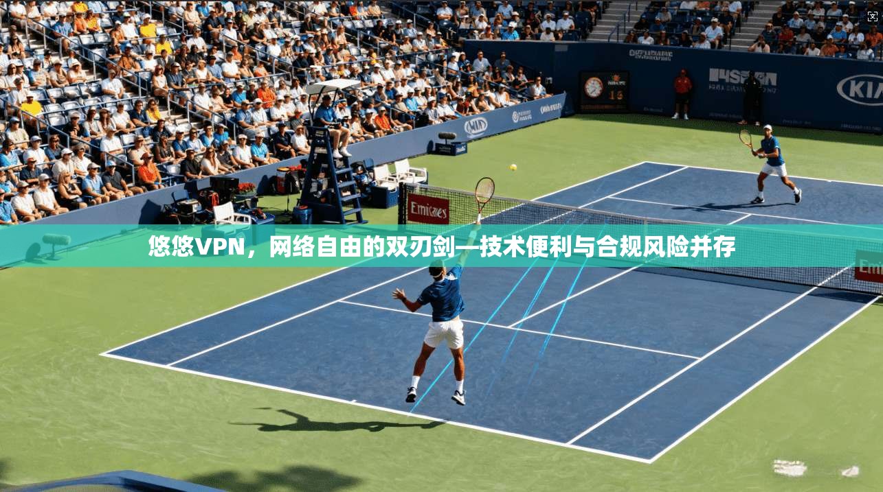 悠悠VPN，网络自由的双刃剑—技术便利与合规风险并存