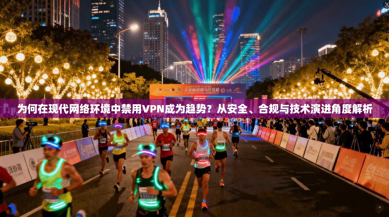 为何在现代网络环境中禁用VPN成为趋势？从安全、合规与技术演进角度解析
