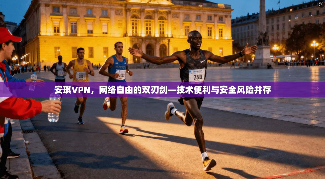安琪VPN,网络自由的双刃剑—技术便利与安全风险并存 安琪VPN,网络自由的双刃剑—技术便利与安全风险并存