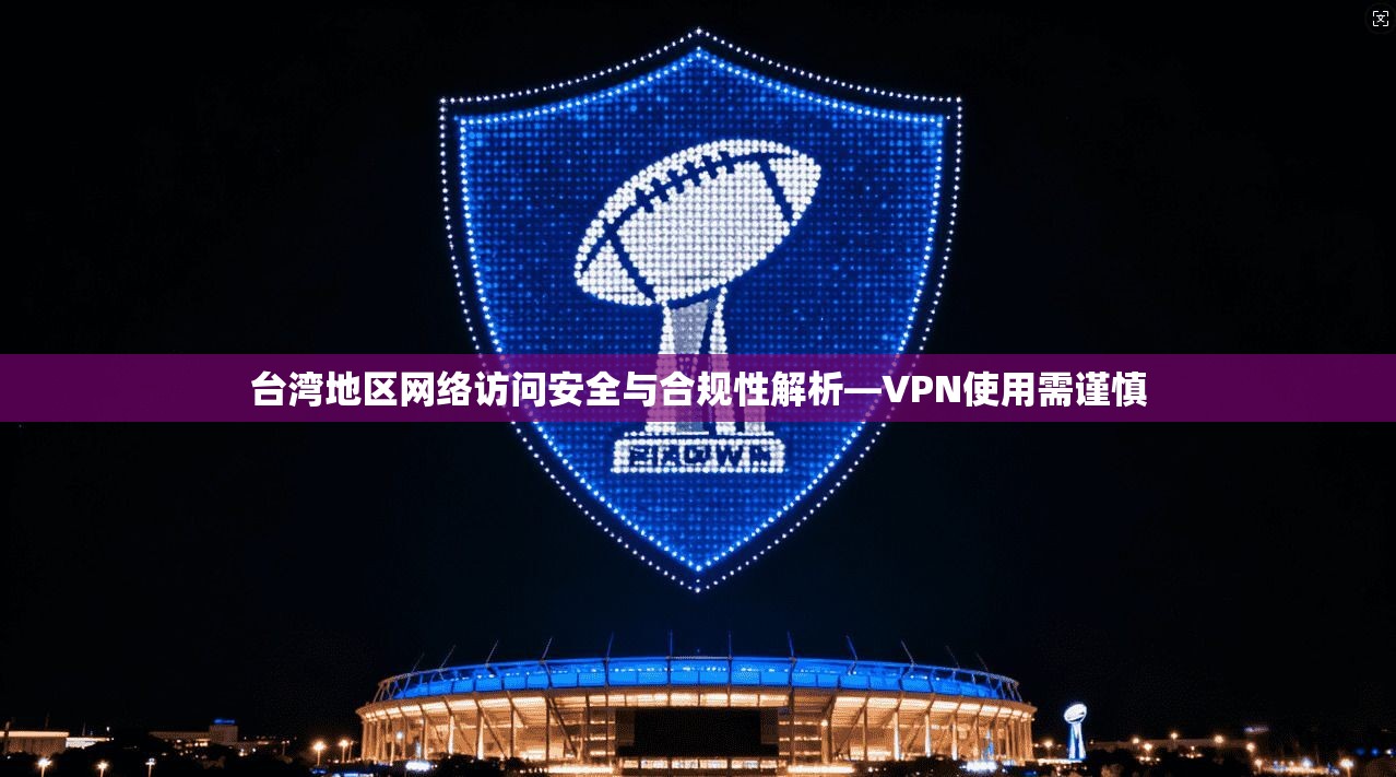 台湾地区网络访问安全与合规性解析—VPN使用需谨慎