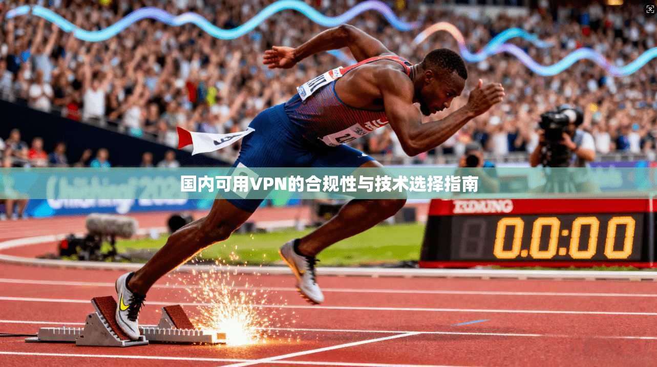 国内可用VPN的合规性与技术选择指南 国内可用VPN的合规性与技术选择指南