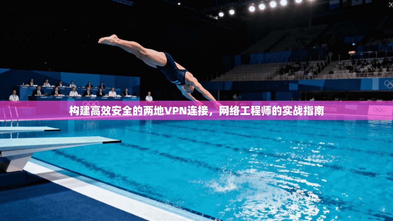 构建高效安全的两地VPN连接，网络工程师的实战指南