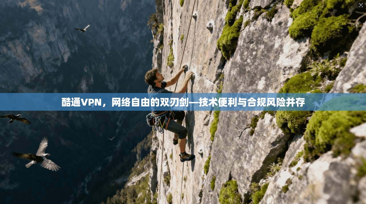 酷通VPN，网络自由的双刃剑—技术便利与合规风险并存