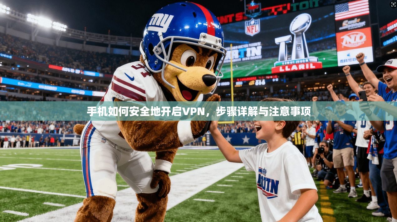 手机如何安全地开启VPN，步骤详解与注意事项