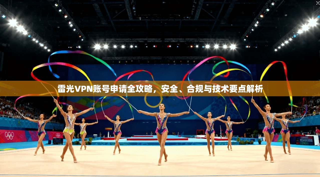 雷光VPN账号申请全攻略，安全、合规与技术要点解析