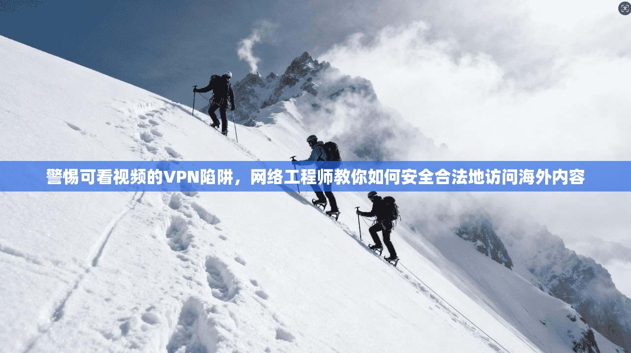 警惕可看视频的VPN陷阱，网络工程师教你如何安全合法地访问海外内容