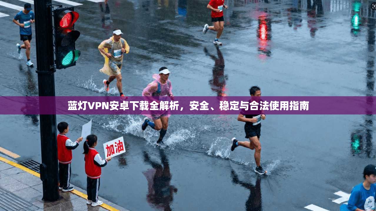 蓝灯VPN安卓下载全解析，安全、稳定与合法使用指南