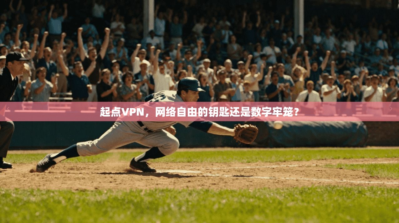 起点VPN，网络自由的钥匙还是数字牢笼？