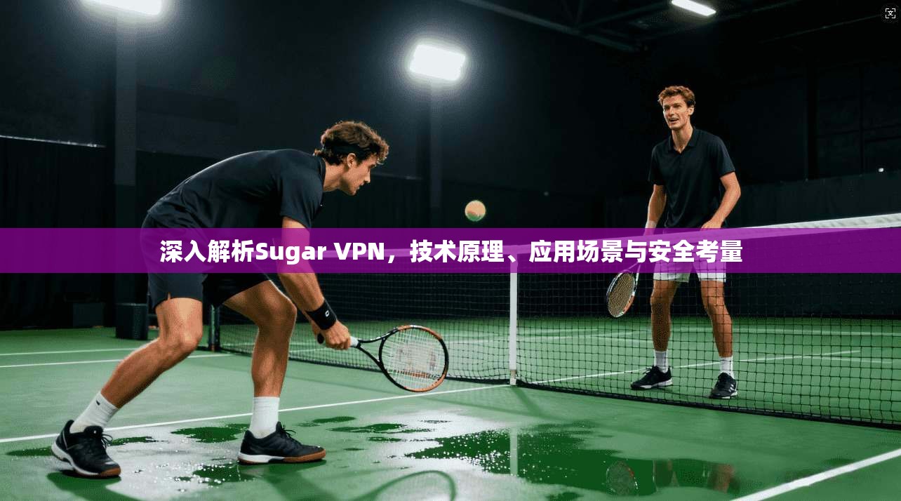 深入解析Sugar VPN，技术原理、应用场景与安全考量
