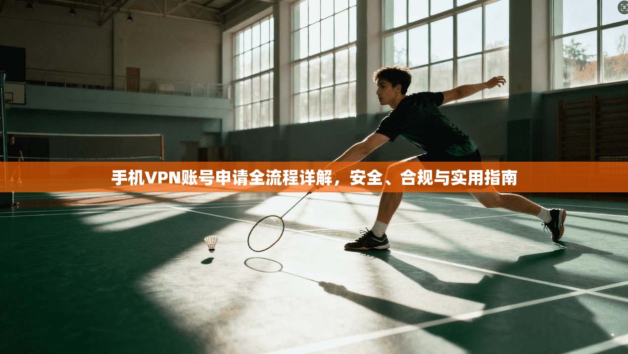 手机VPN账号申请全流程详解，安全、合规与实用指南