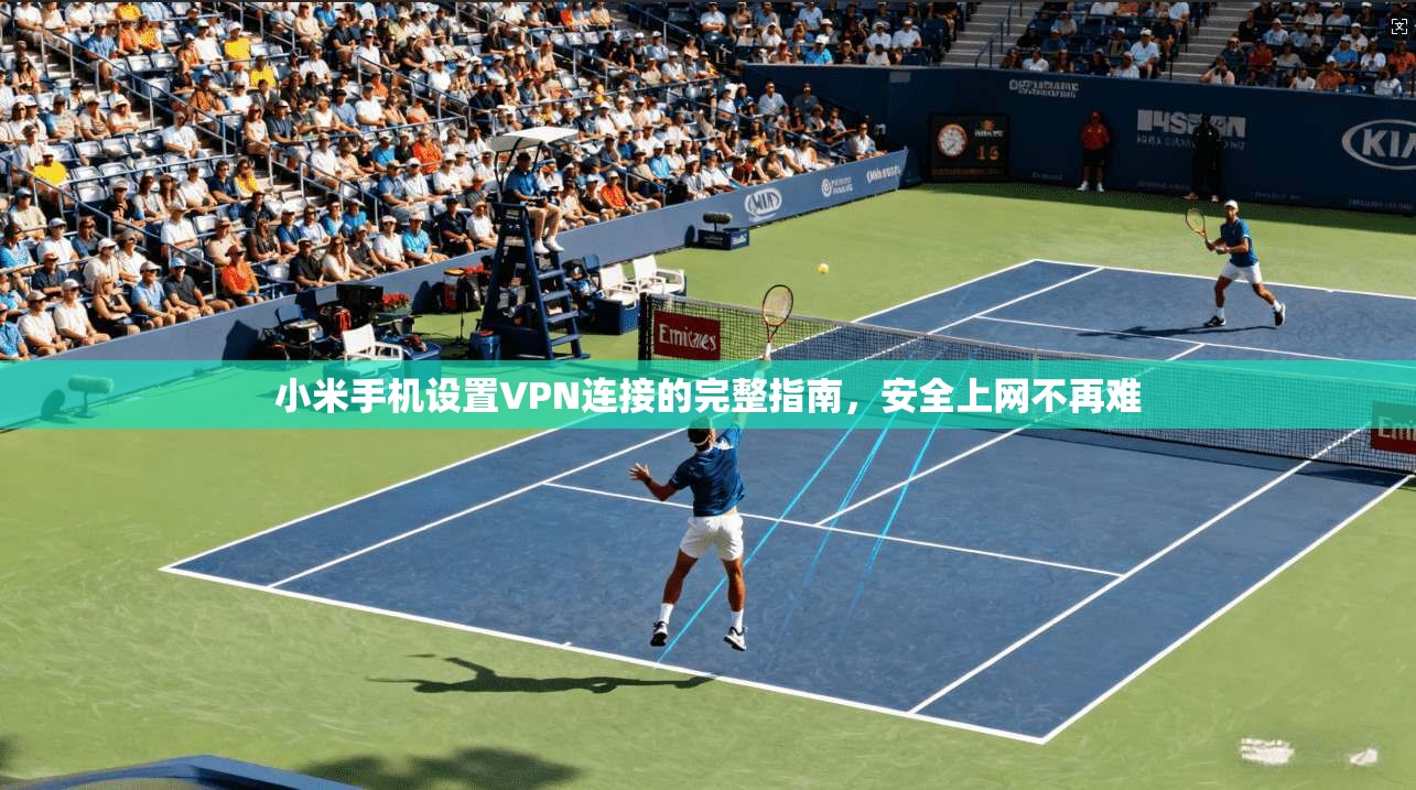 小米手机设置VPN连接的完整指南，安全上网不再难