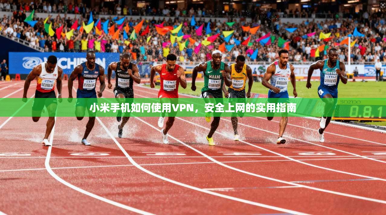 小米手机如何使用VPN，安全上网的实用指南