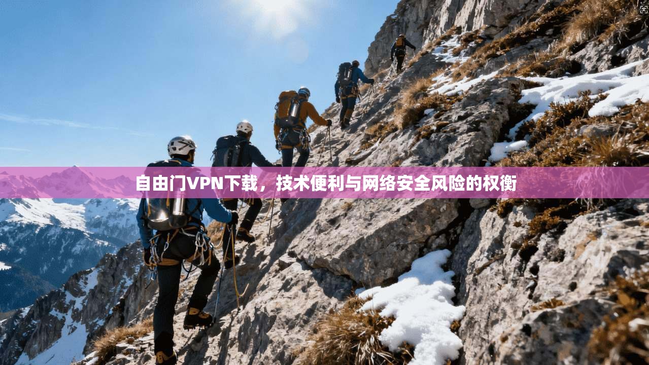 自由门VPN下载，技术便利与网络安全风险的权衡