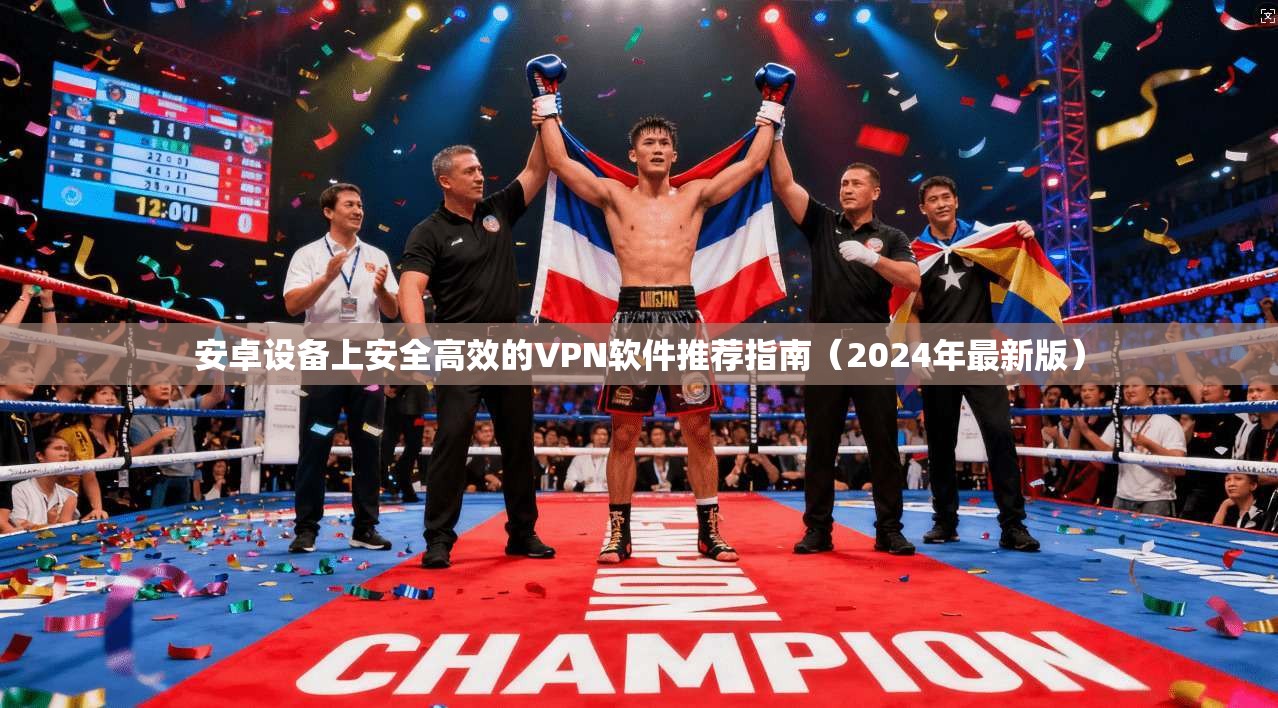 安卓设备上安全高效的VPN软件推荐指南（2024年最新版）