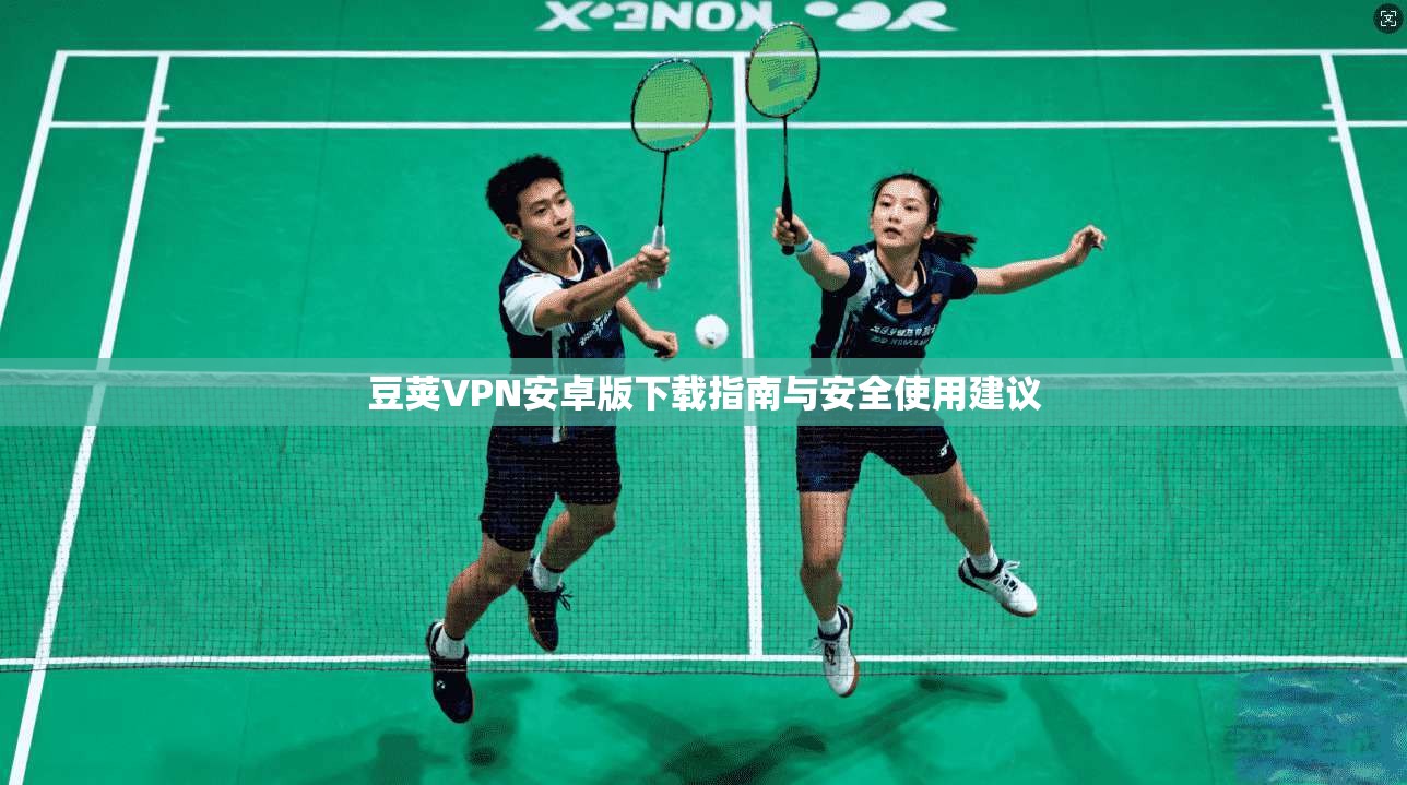 豆荚VPN安卓版下载指南与安全使用建议