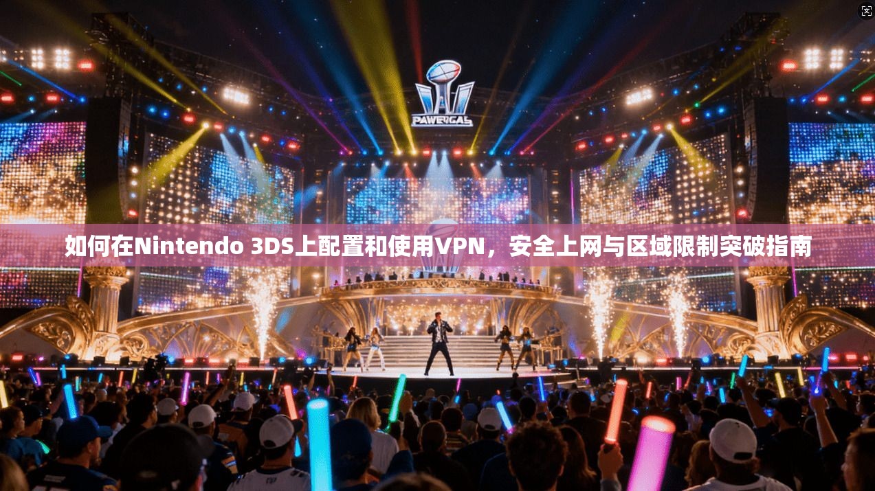 如何在Nintendo 3DS上配置和使用VPN，安全上网与区域限制突破指南