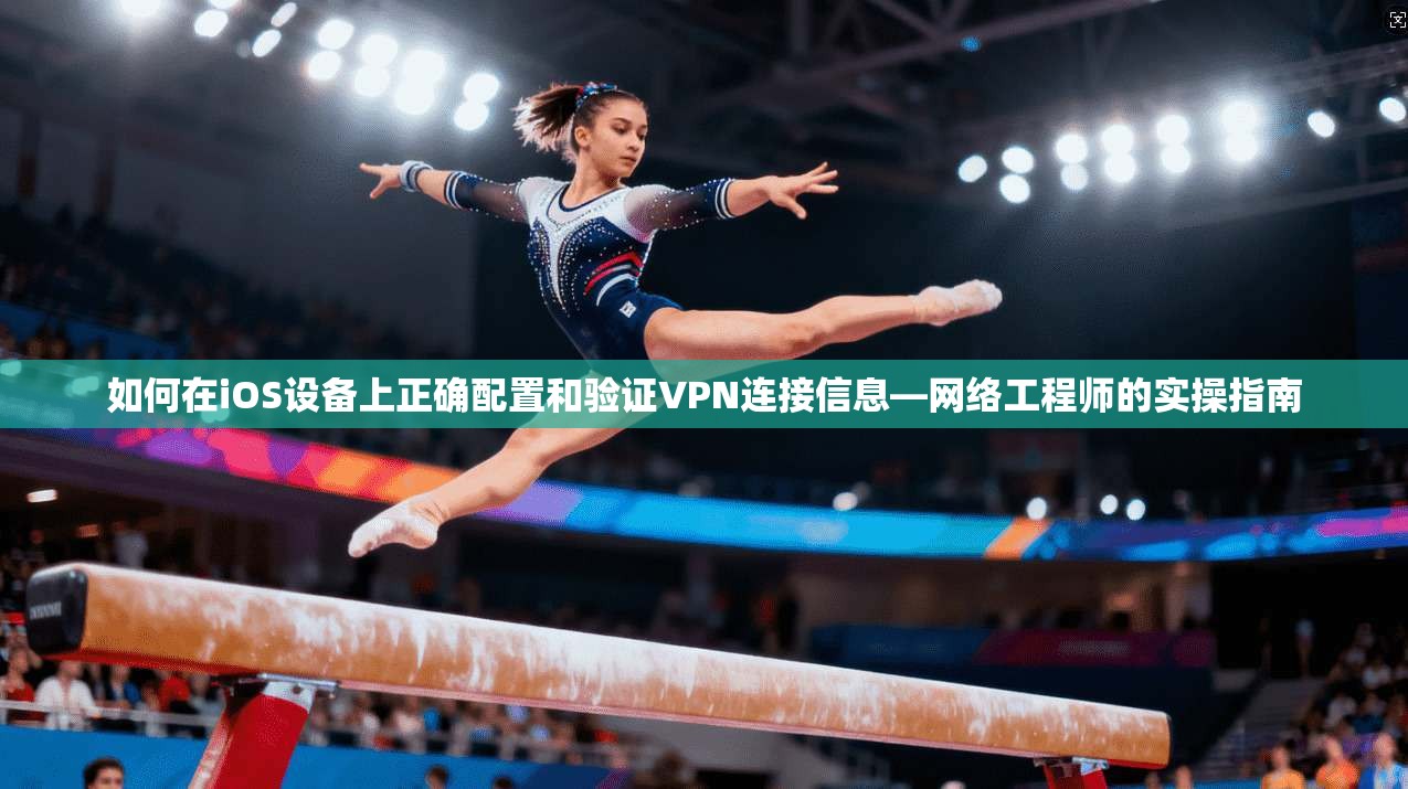如何在iOS设备上正确配置和验证VPN连接信息—网络工程师的实操指南 如何在iOS设备上正确配置和验证VPN连接信息—网络工程师的实操指南