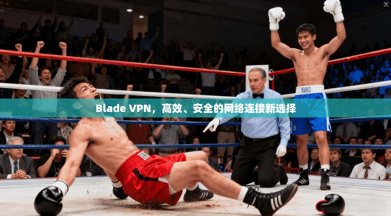 Blade VPN，高效、安全的网络连接新选择