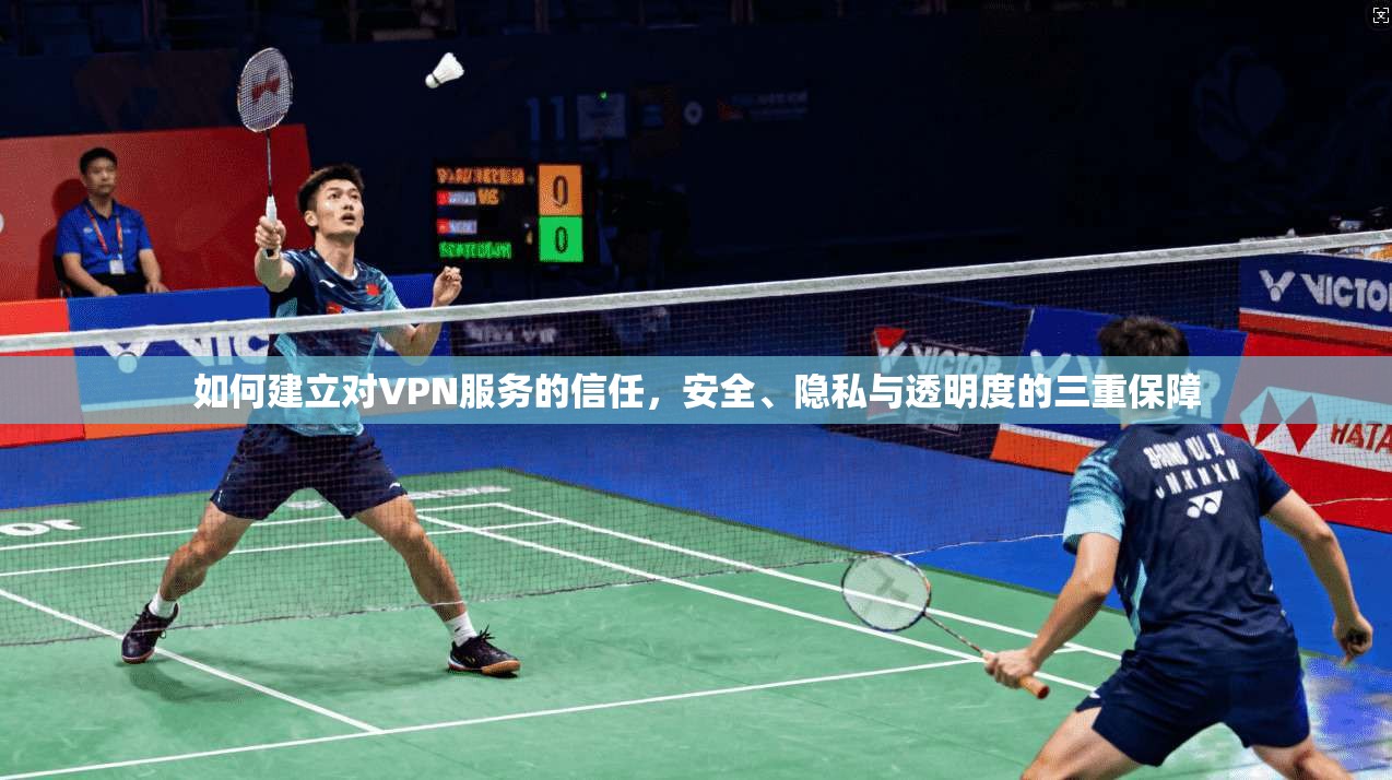 如何建立对VPN服务的信任，安全、隐私与透明度的三重保障