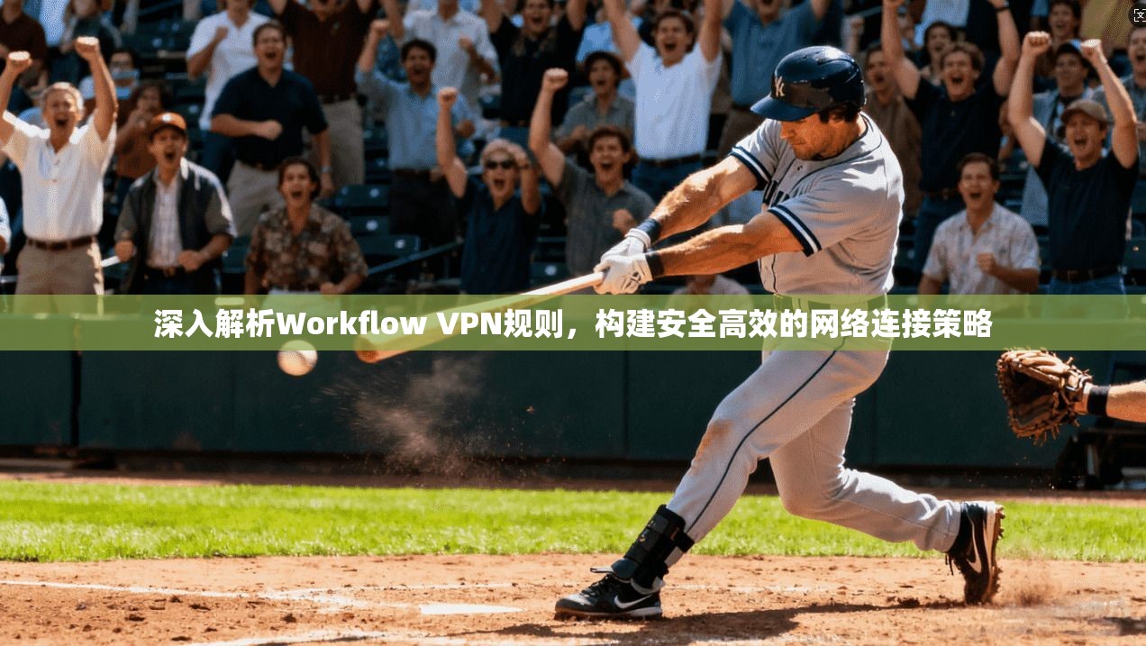 深入解析Workflow VPN规则，构建安全高效的网络连接策略