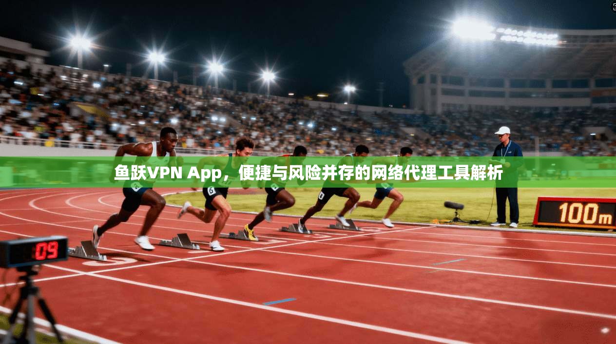鱼跃VPN App，便捷与风险并存的网络代理工具解析