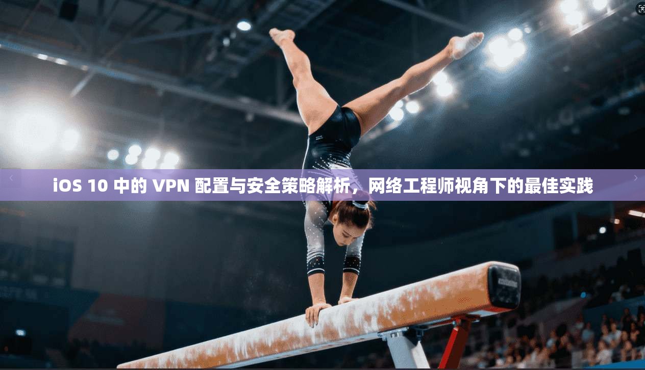 iOS 10 中的 VPN 配置与安全策略解析,网络工程师视角下的最佳实践 iOS 10 中的 VPN 配置与安全策略解析,网络工程师视角下的最佳实践