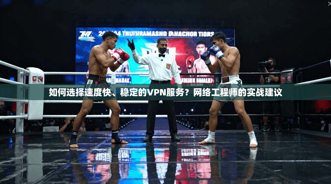 如何选择速度快、稳定的VPN服务？网络工程师的实战建议
