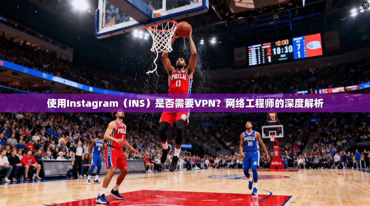 使用Instagram（INS）是否需要VPN？网络工程师的深度解析