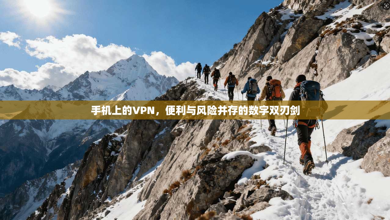 手机上的VPN，便利与风险并存的数字双刃剑