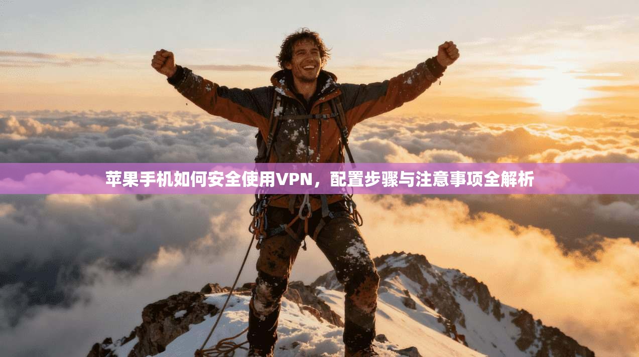 苹果手机如何安全使用VPN，配置步骤与注意事项全解析