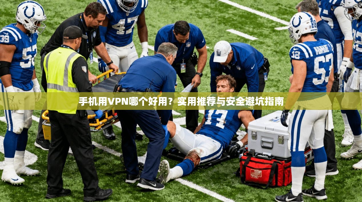 手机用VPN哪个好用?实用推荐与安全避坑指南 手机用VPN哪个好用?实用推荐与安全避坑指南