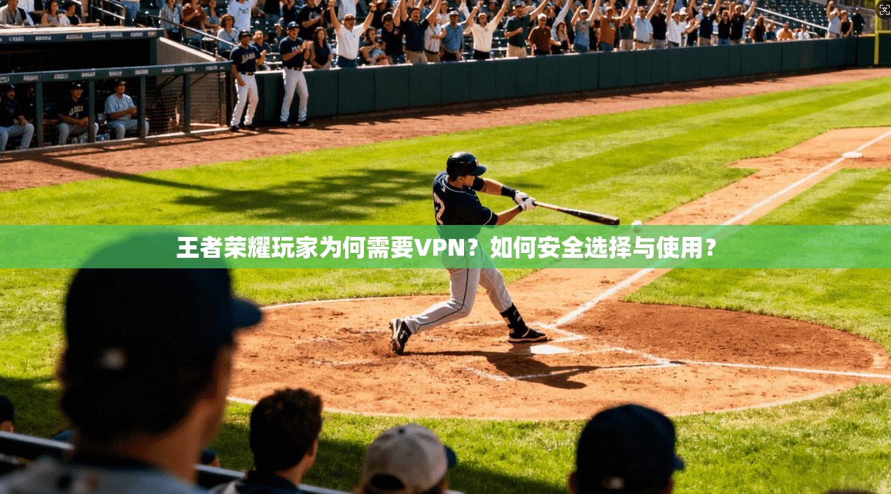 王者荣耀玩家为何需要VPN？如何安全选择与使用？