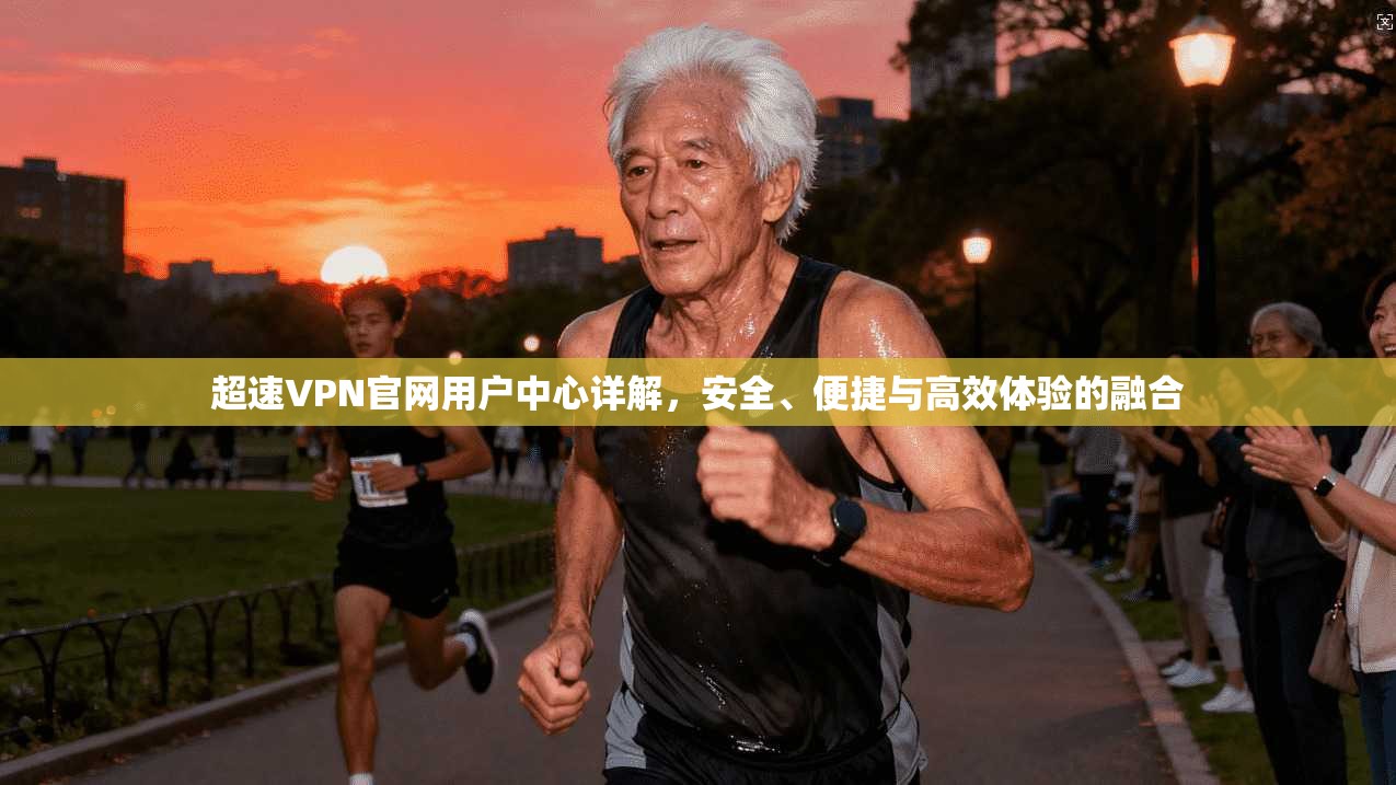 超速VPN官网用户中心详解，安全、便捷与高效体验的融合