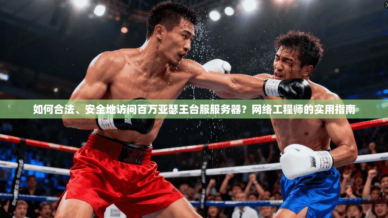 如何合法、安全地访问百万亚瑟王台服服务器？网络工程师的实用指南