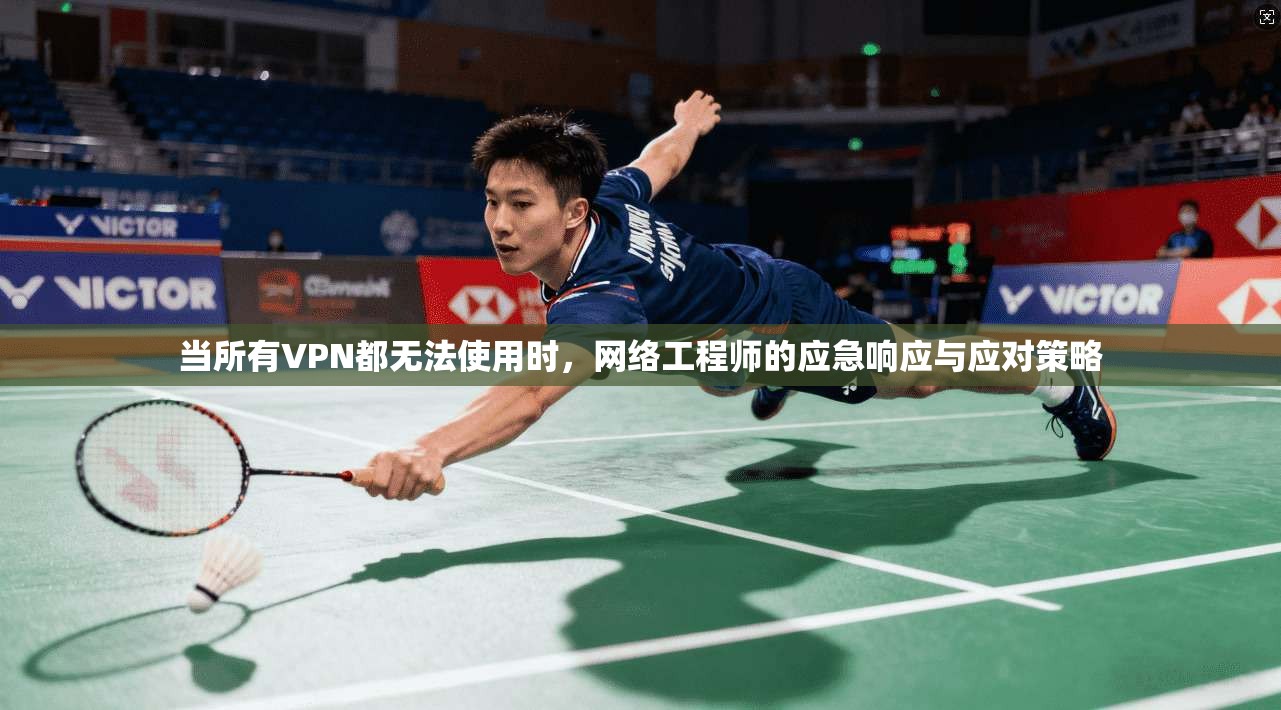 当所有VPN都无法使用时,网络工程师的应急响应与应对策略 当所有VPN都无法使用时,网络工程师的应急响应与应对策略